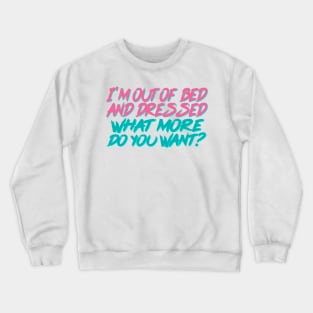 Funny Quote / I'm Out Of Bed And Dressed What More Do You Want? Crewneck Sweatshirt